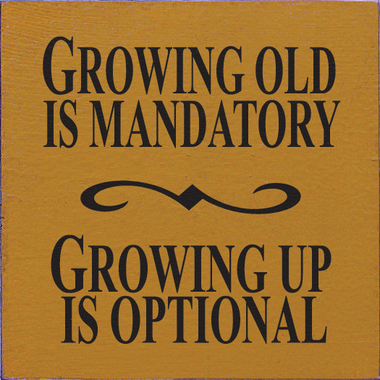 Growing Older Is Manditory.  Growing Up Is Optional